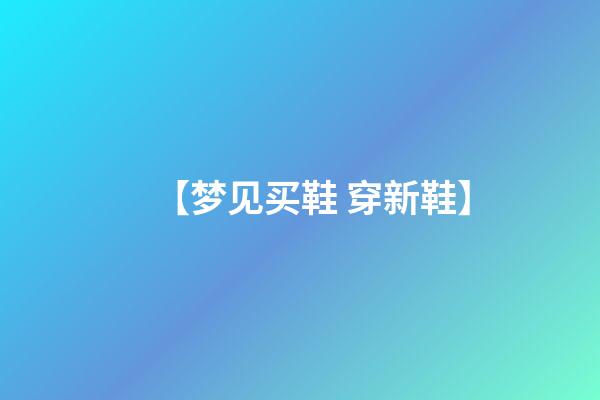 【梦见买鞋 穿新鞋】